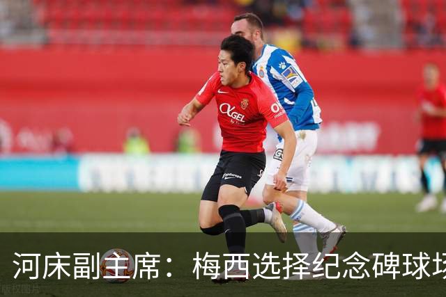 河床副主席：梅西选择纪念碑球场进行告别赛，让我们感到骄傲