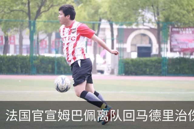 法国官宣姆巴佩离队回马德里治伤 德荷FIFA病毒再肆虐