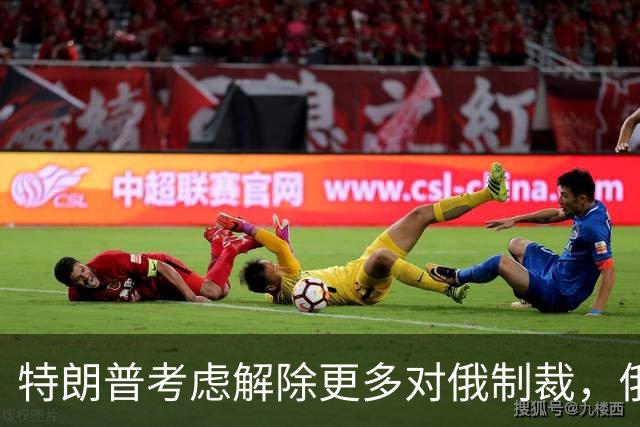 特朗普考虑解除更多对俄制裁，俄罗斯准备回报经济利益