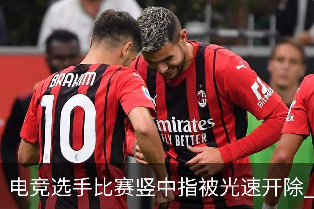 电竞选手比赛竖中指被光速开除 刚加盟不到一周