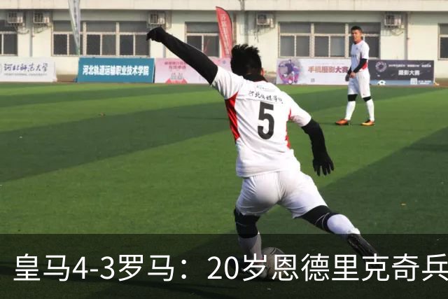 皇马4-3罗马：20岁恩德里克奇兵救主穆帅锁定留队