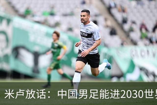 米卢放话：中国男足能进2030世界杯，带国足出线我至今记忆犹新！
