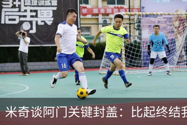 米奇谈阿门关键封盖：比起终结我更多看到传球
