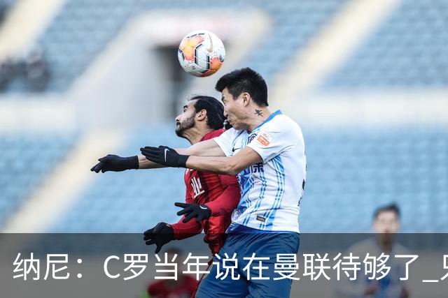 纳尼：C罗当年说在曼联待够了 只想转会去皇马