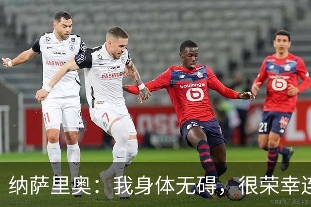 纳萨里奥：我身体无碍，很荣幸连续3年被评为队内最佳球员