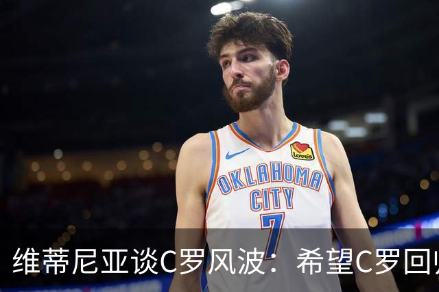 维蒂尼亚谈C罗风波：希望C罗回归国家队，这也是我们所有人的愿望
