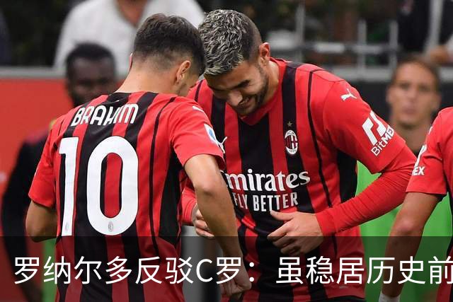 罗纳尔多反驳C罗：虽稳居历史前十，但绝非史上最佳球员