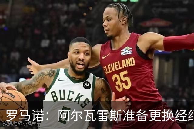 罗马诺：阿尔瓦雷斯准备更换经纪人，调整规划未来的人选和策略