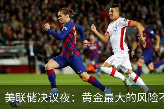 美联储决议夜：黄金最大的风险不是加息，而是……