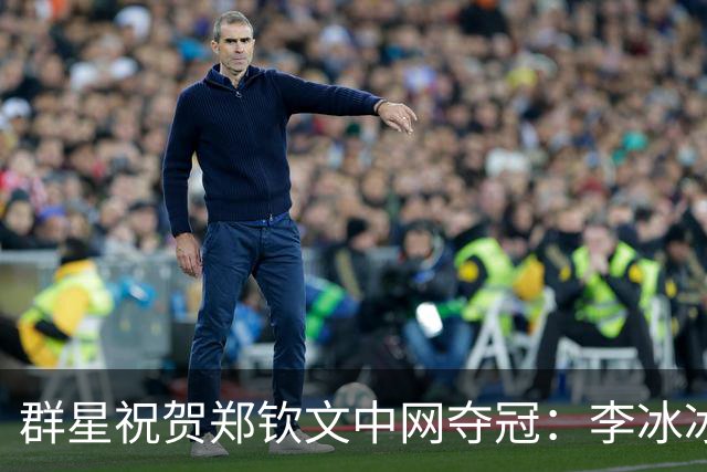 群星祝贺郑钦文中网夺冠：李冰冰吴奇隆李现打call 威少也来恭喜
