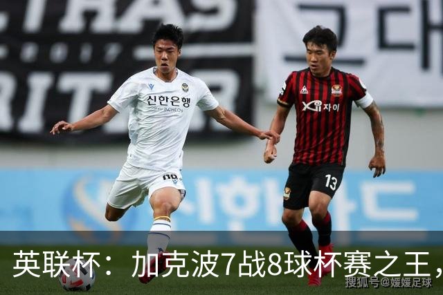 英联杯：加克波7战8球杯赛之王，利物浦7-6切尔西，五连胜晋级8强