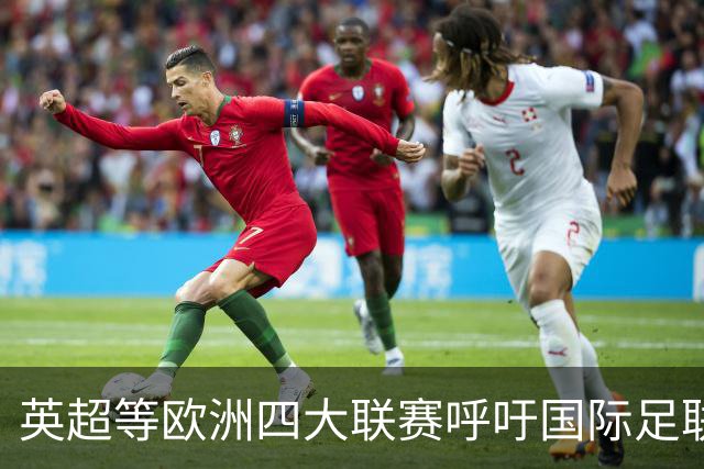英超等欧洲四大联赛呼吁国际足联进行“根本性”改革