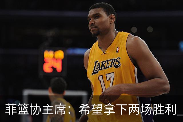 菲篮协主席：希望拿下两场胜利 直通巴黎奥运