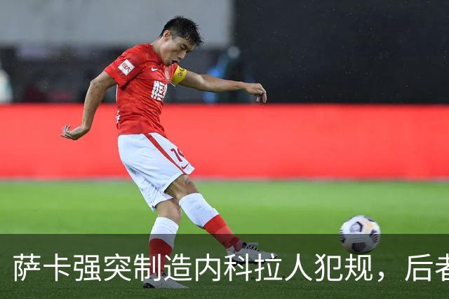 萨卡强突制造内科拉人犯规，后者染黄