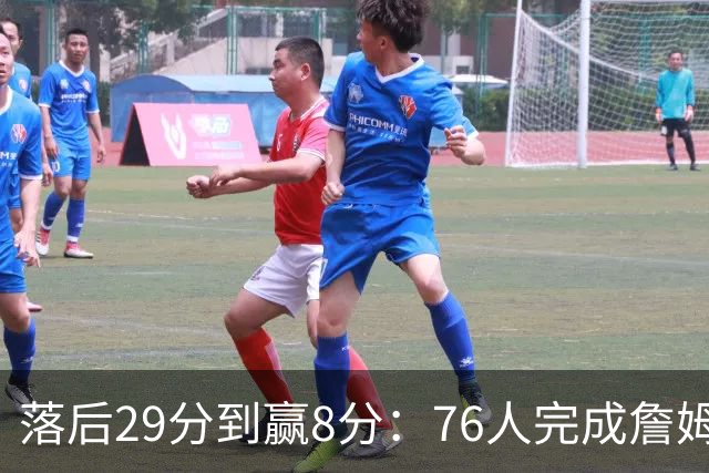 落后29分到赢8分：76人完成詹姆斯生涯最大逆转