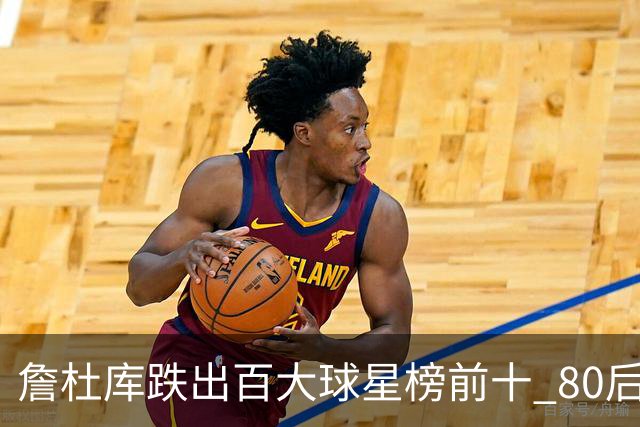 詹杜库跌出百大球星榜前十 80后彻底远离历史舞台？