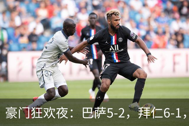 豪门狂欢夜：巴萨5-2，拜仁6-1，国米3-1，曼城3-2，利物浦2-1