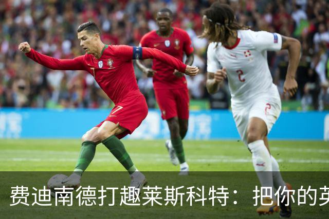费迪南德打趣莱斯科特：把你的英超冠军奖牌给我；违规就该受罚