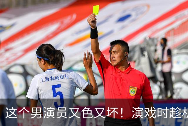 这个男演员又色又坏！演戏时趁机摸女演员胸部，还有揉捏的动作