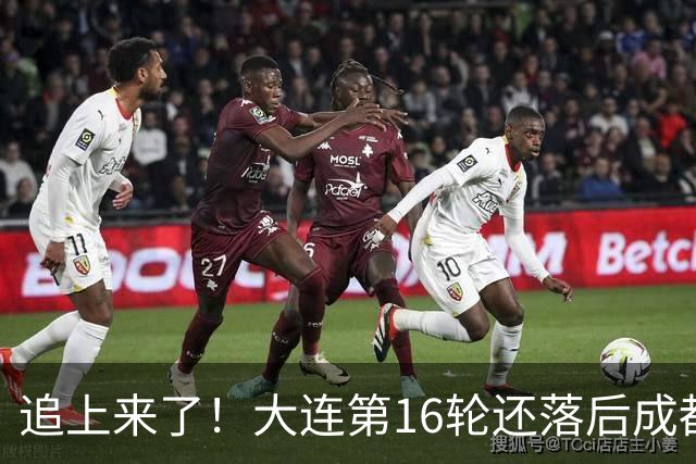 追上来了！大连第16轮还落后成都达18分，若天王山获胜将仅差3分