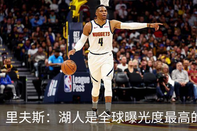 里夫斯：湖人是全球曝光度最高的球队之一 会帮助新人适应环境