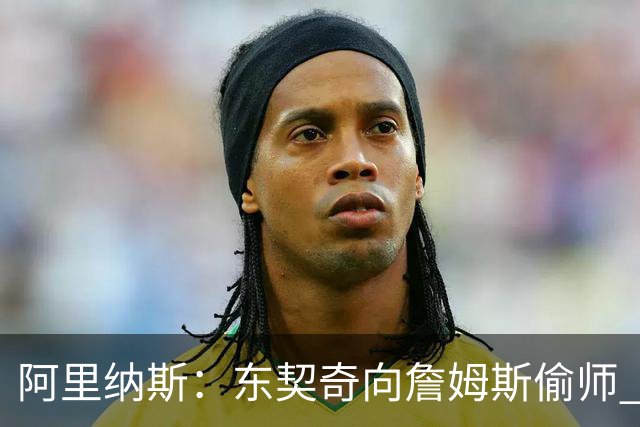 阿里纳斯：东契奇向詹姆斯偷师 找到了延续伟大的秘方