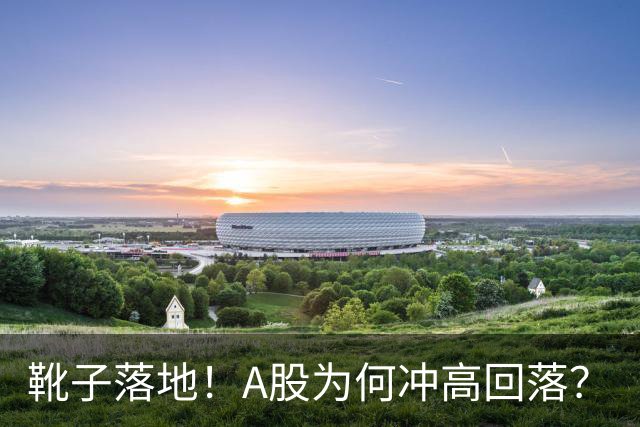 靴子落地！A股为何冲高回落？