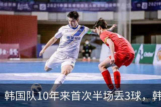 韩国队10年来首次半场丢3球，韩媒：历史级主场大惨案