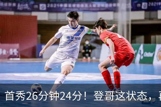 首秀26分钟24分！登哥这状态，再打5年也没问题！