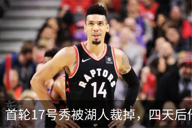 首轮17号秀被湖人裁掉，四天后他签了卫冕冠军
