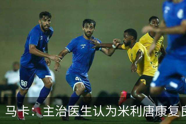 马卡：主治医生认为米利唐康复良好，接下来逐步合练有望10月复出