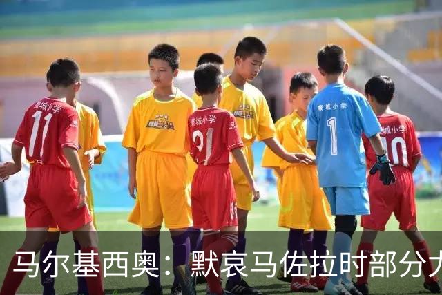 马尔基西奥：默哀马佐拉时部分尤文球迷的做法很难让人接受