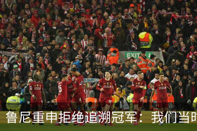 鲁尼重申拒绝追溯冠军：我们当时是第二，为啥第二要拿奖牌？