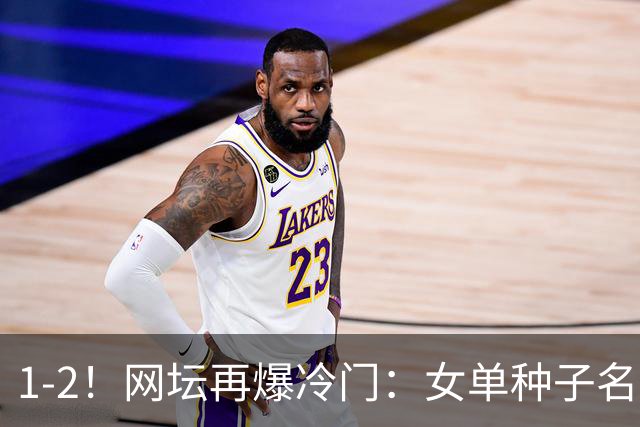 1-2！网坛再爆冷门：女单种子名将出局，孙心然冲击决赛时间公布