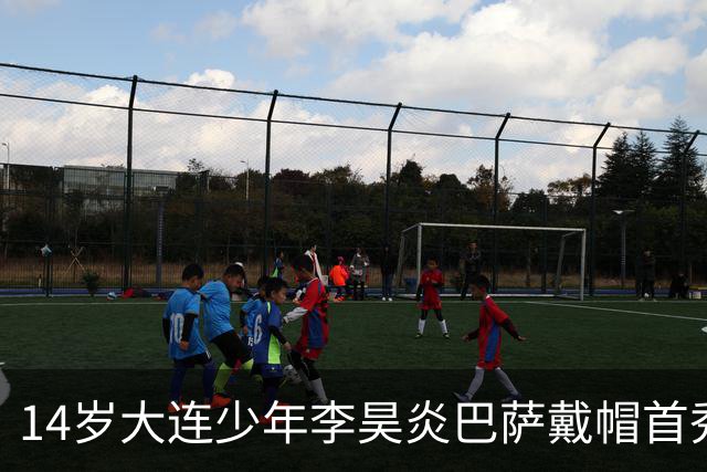 14岁大连少年李昊炎巴萨戴帽首秀，成青训史上首位中国球员