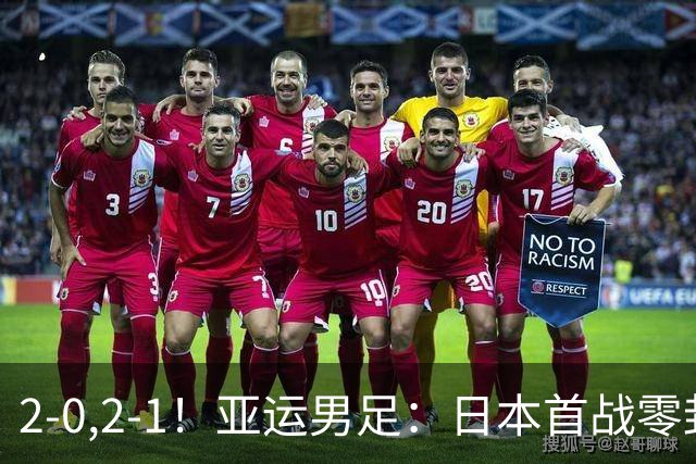 2-0,2-1！亚运男足：日本首战零封告捷，国足强势翻盘，彰显韧性
