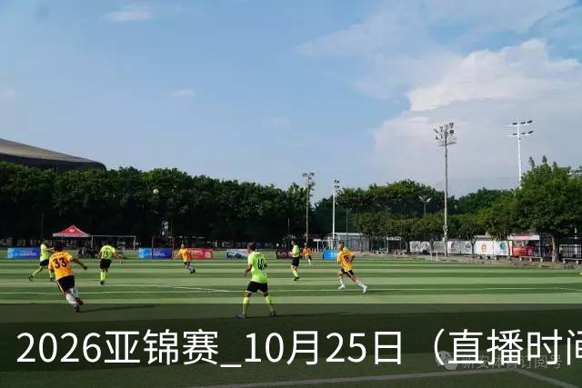 2026亚锦赛 10月25日（直播时间）国乒赛程：蒯曼VS张本美和，温瑞博VS张本智和