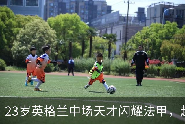 23岁英格兰中场天才闪耀法甲，超级香饽饽，两大欧洲豪门争相抢购