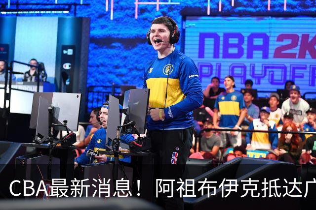 CBA最新消息！阿祖布伊克抵达广东，辽宁确定新核心，高诗岩自宣缺席第一阶段