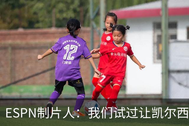 ESPN制片人：我们试过让凯尔西改掉说"我们"