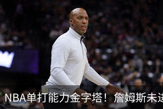 NBA单打能力金字塔！詹姆斯未进榜单，哈登第3档，塔尖仅1人