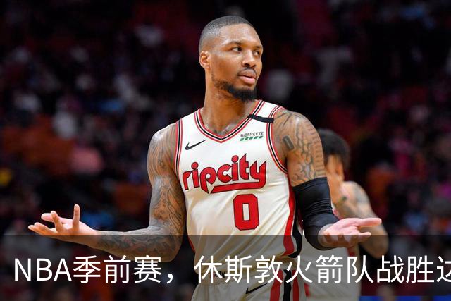 NBA季前赛，休斯敦火箭队战胜达拉斯独行侠队