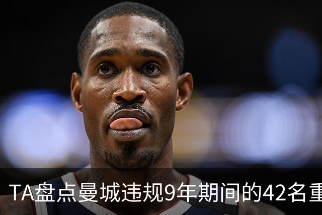 TA盘点曼城违规9年期间的42名重点引援：丁丁、B席等人领衔